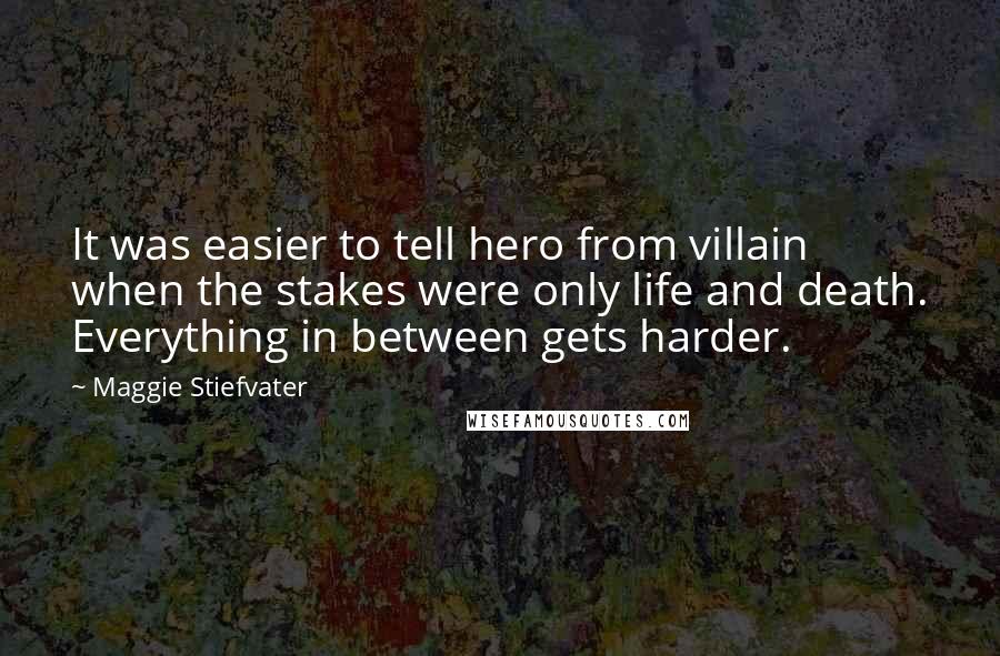 Maggie Stiefvater Quotes: It was easier to tell hero from villain when the stakes were only life and death. Everything in between gets harder.