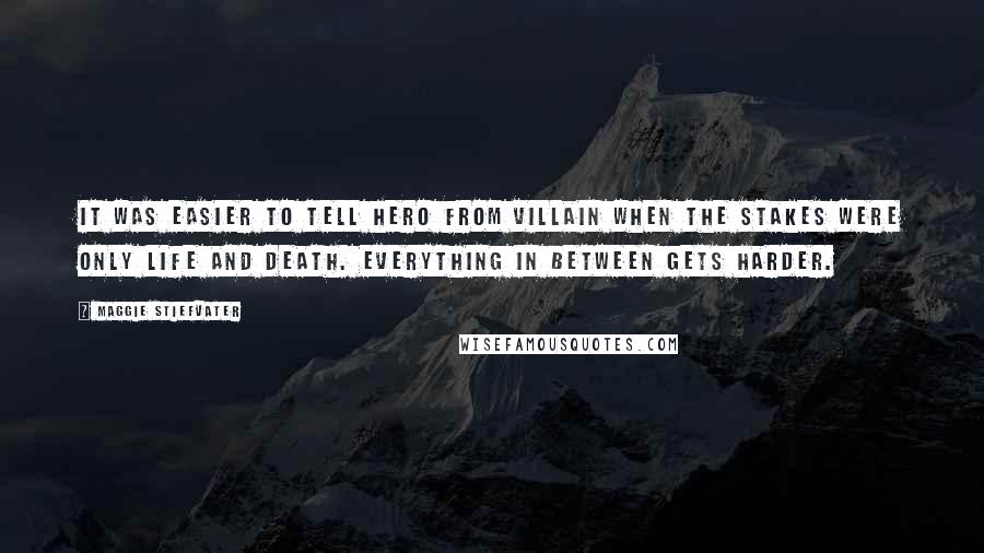 Maggie Stiefvater Quotes: It was easier to tell hero from villain when the stakes were only life and death. Everything in between gets harder.