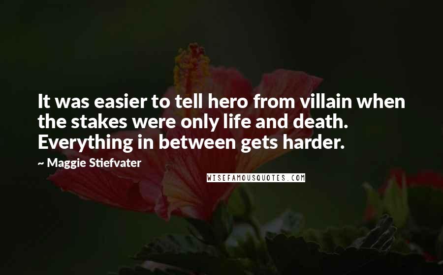 Maggie Stiefvater Quotes: It was easier to tell hero from villain when the stakes were only life and death. Everything in between gets harder.