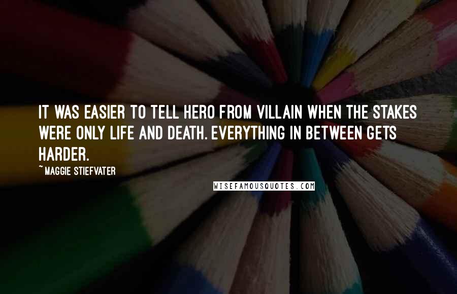 Maggie Stiefvater Quotes: It was easier to tell hero from villain when the stakes were only life and death. Everything in between gets harder.