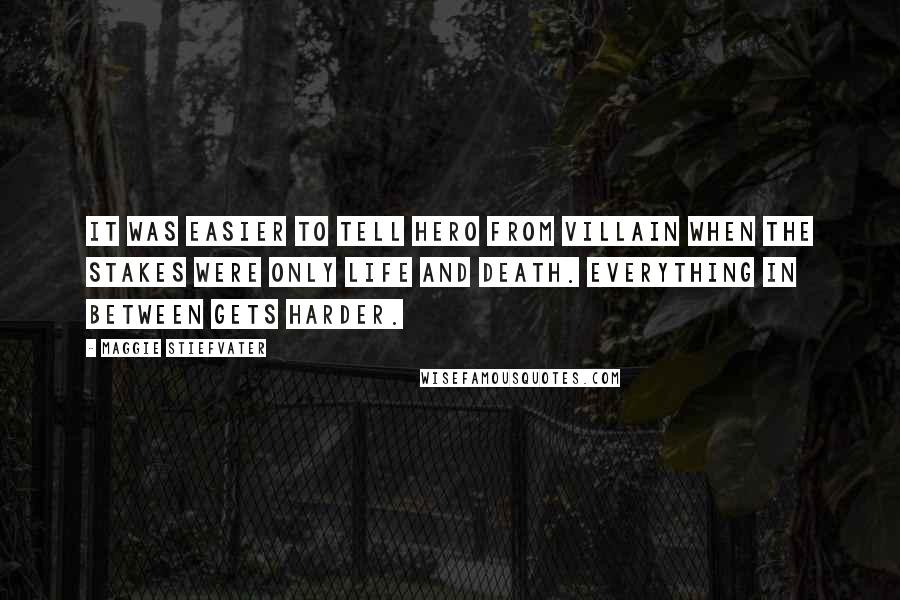 Maggie Stiefvater Quotes: It was easier to tell hero from villain when the stakes were only life and death. Everything in between gets harder.