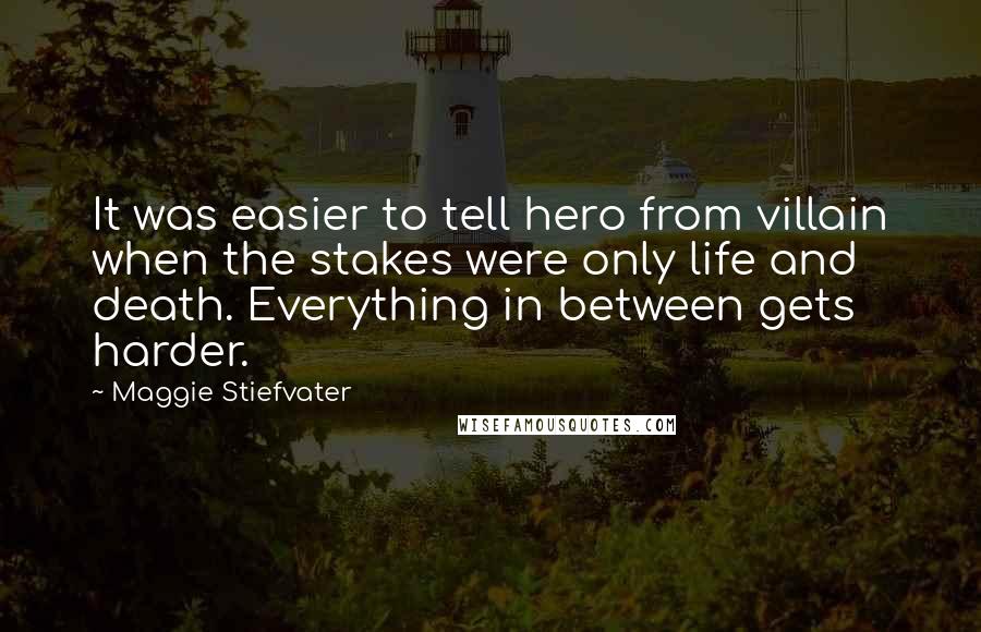 Maggie Stiefvater Quotes: It was easier to tell hero from villain when the stakes were only life and death. Everything in between gets harder.