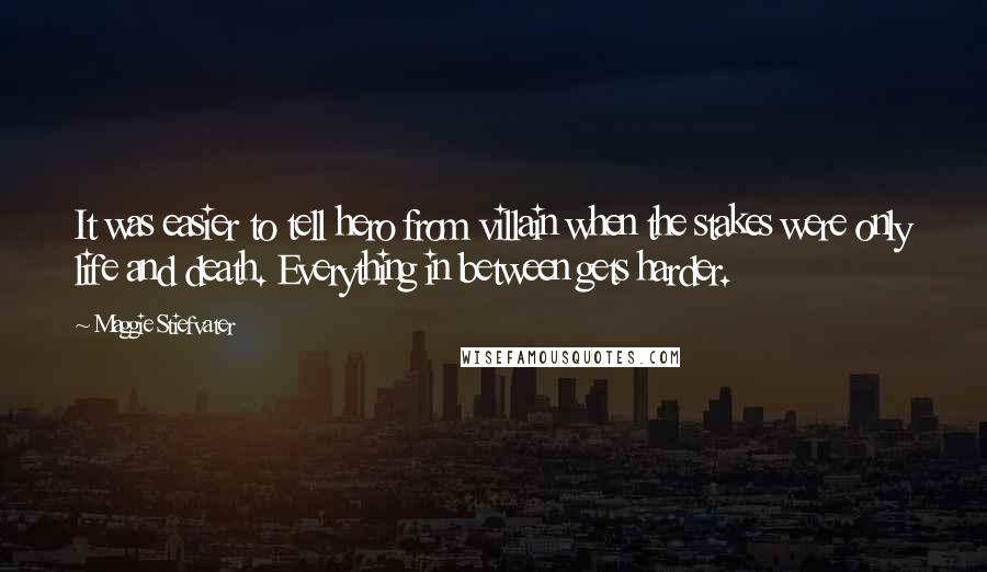 Maggie Stiefvater Quotes: It was easier to tell hero from villain when the stakes were only life and death. Everything in between gets harder.