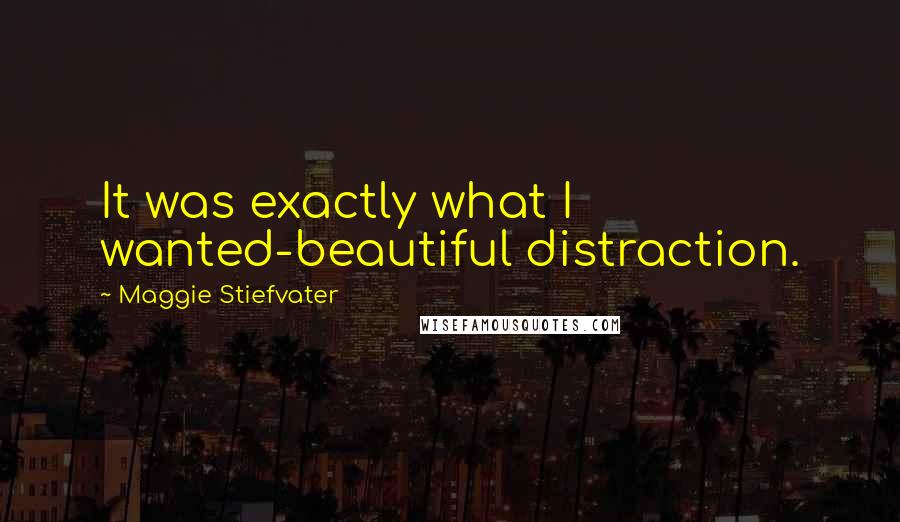 Maggie Stiefvater Quotes: It was exactly what I wanted-beautiful distraction.