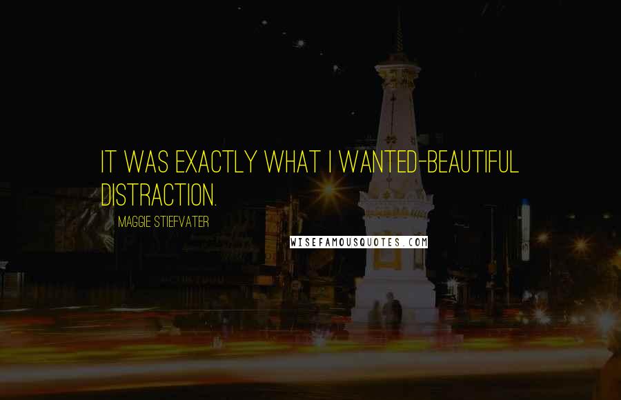 Maggie Stiefvater Quotes: It was exactly what I wanted-beautiful distraction.