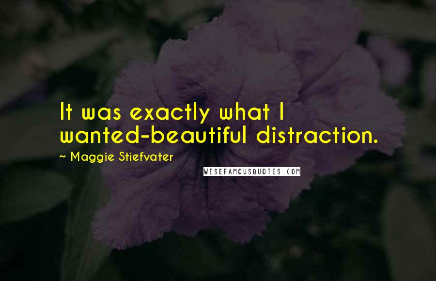 Maggie Stiefvater Quotes: It was exactly what I wanted-beautiful distraction.