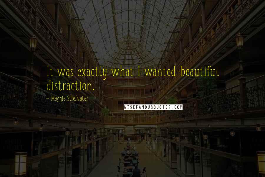 Maggie Stiefvater Quotes: It was exactly what I wanted-beautiful distraction.