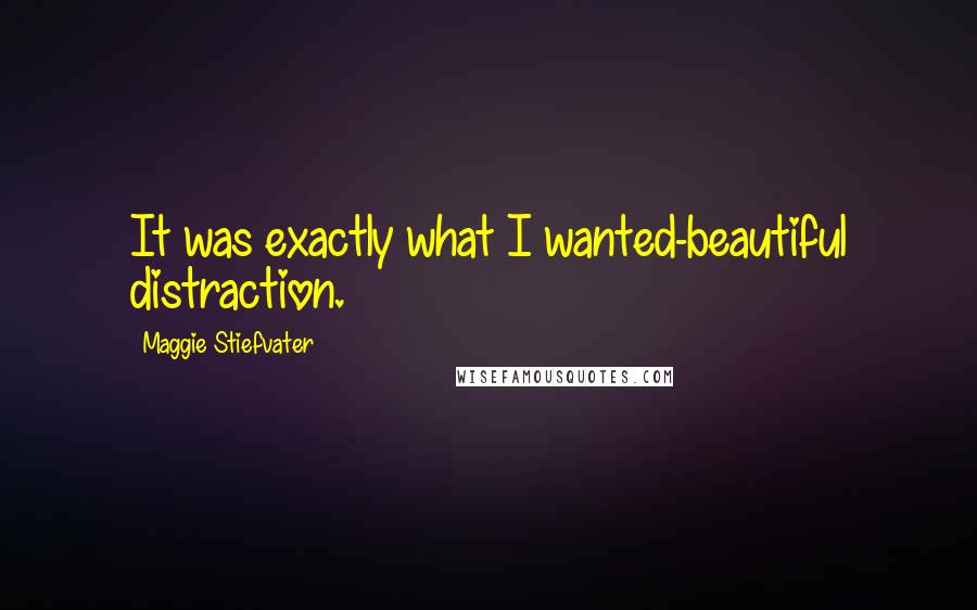 Maggie Stiefvater Quotes: It was exactly what I wanted-beautiful distraction.