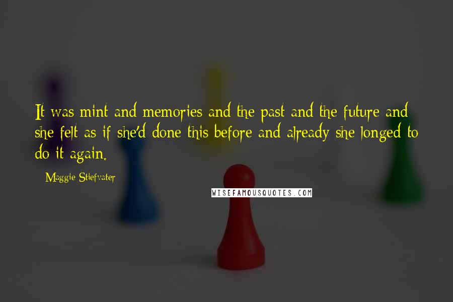 Maggie Stiefvater Quotes: It was mint and memories and the past and the future and she felt as if she'd done this before and already she longed to do it again.