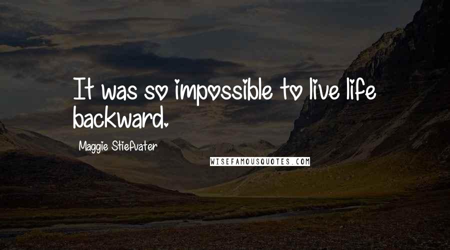 Maggie Stiefvater Quotes: It was so impossible to live life backward.