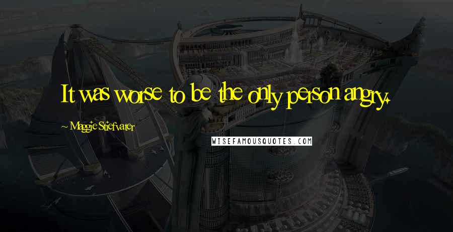Maggie Stiefvater Quotes: It was worse to be the only person angry.