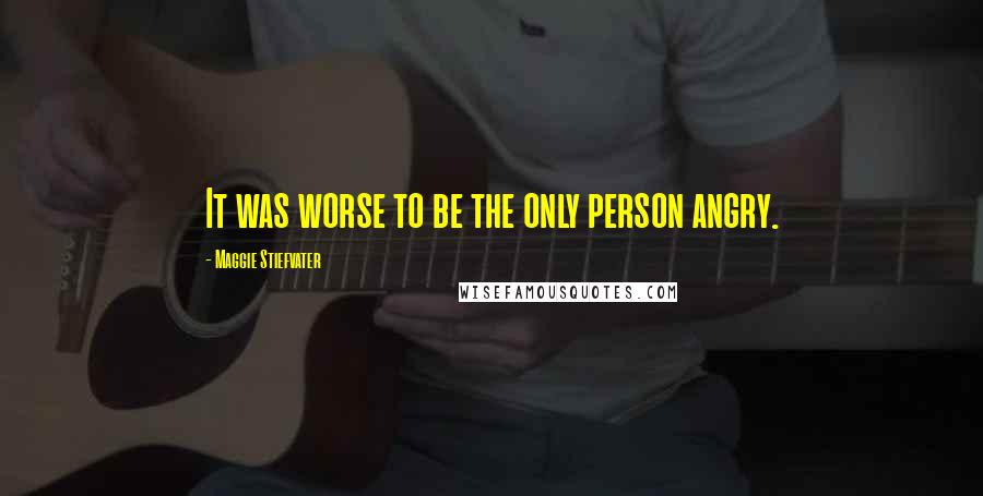 Maggie Stiefvater Quotes: It was worse to be the only person angry.
