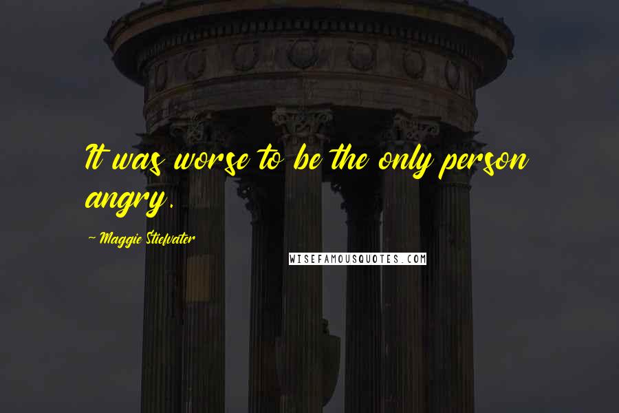 Maggie Stiefvater Quotes: It was worse to be the only person angry.