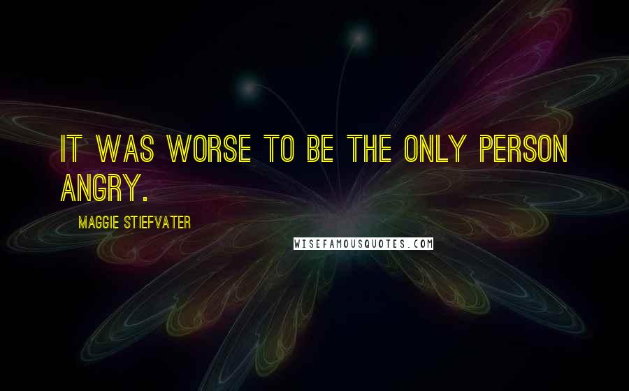 Maggie Stiefvater Quotes: It was worse to be the only person angry.