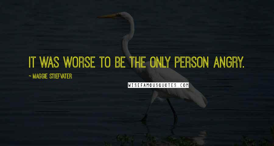 Maggie Stiefvater Quotes: It was worse to be the only person angry.