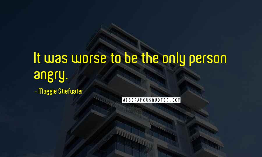 Maggie Stiefvater Quotes: It was worse to be the only person angry.