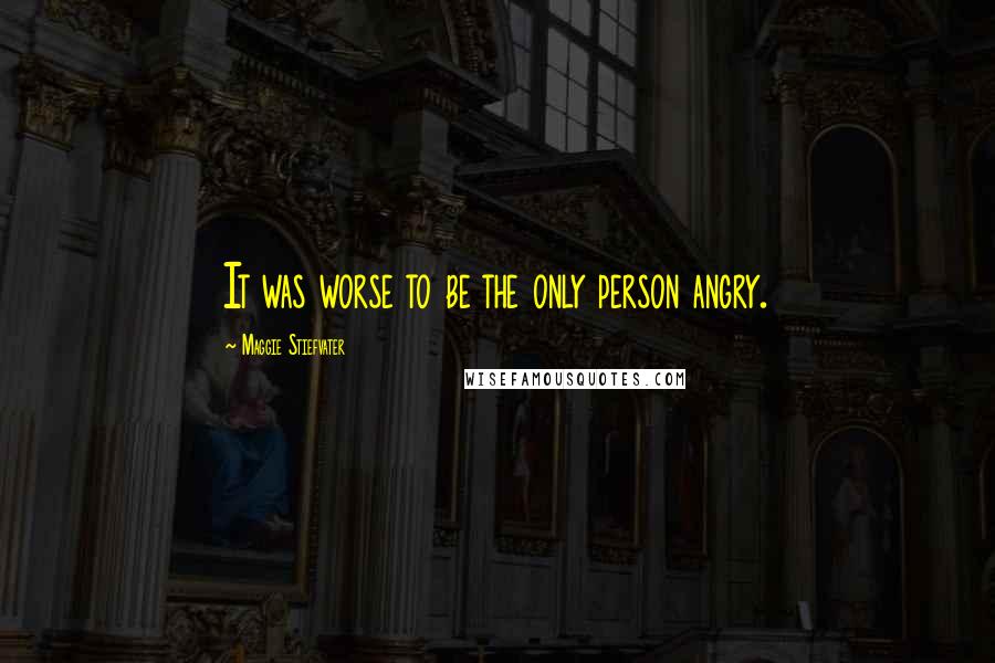 Maggie Stiefvater Quotes: It was worse to be the only person angry.