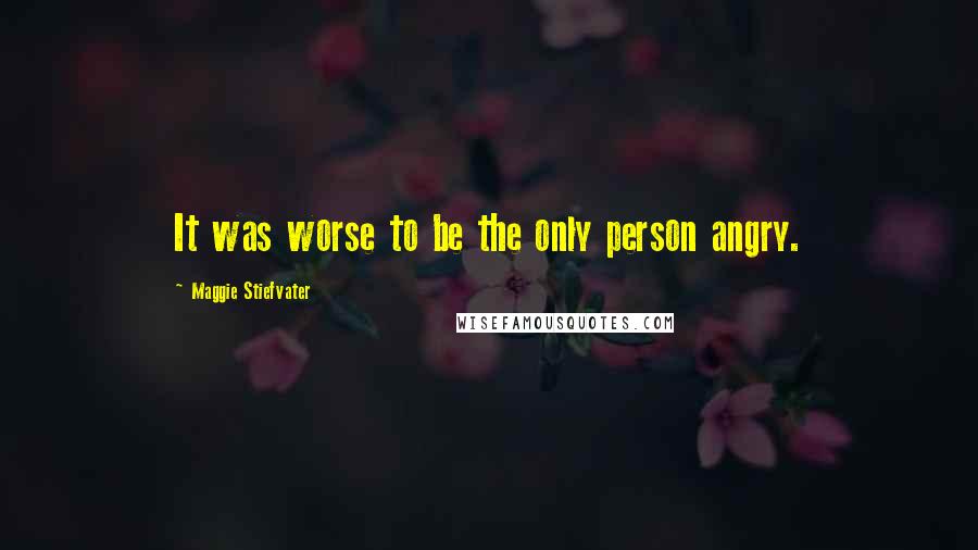 Maggie Stiefvater Quotes: It was worse to be the only person angry.