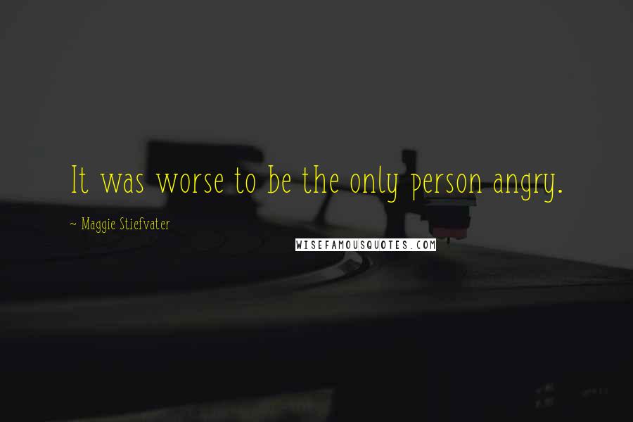 Maggie Stiefvater Quotes: It was worse to be the only person angry.