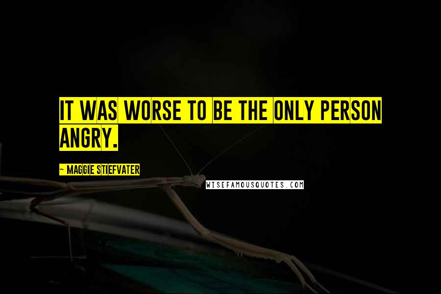 Maggie Stiefvater Quotes: It was worse to be the only person angry.