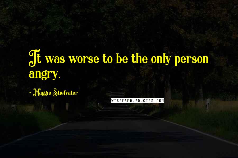 Maggie Stiefvater Quotes: It was worse to be the only person angry.