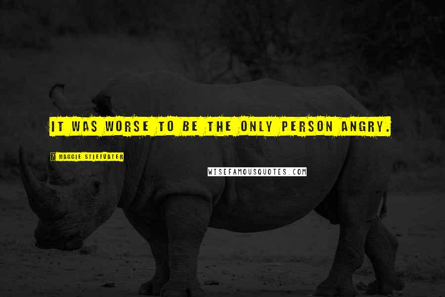 Maggie Stiefvater Quotes: It was worse to be the only person angry.