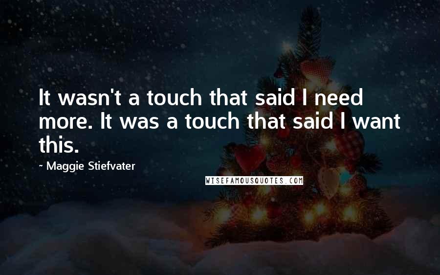 Maggie Stiefvater Quotes: It wasn't a touch that said I need more. It was a touch that said I want this.