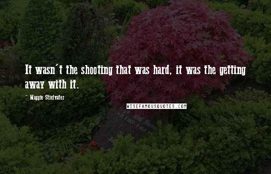 Maggie Stiefvater Quotes: It wasn't the shooting that was hard, it was the getting away with it.