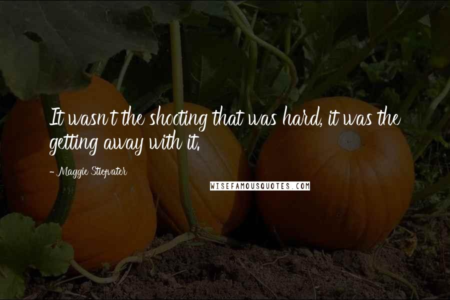 Maggie Stiefvater Quotes: It wasn't the shooting that was hard, it was the getting away with it.
