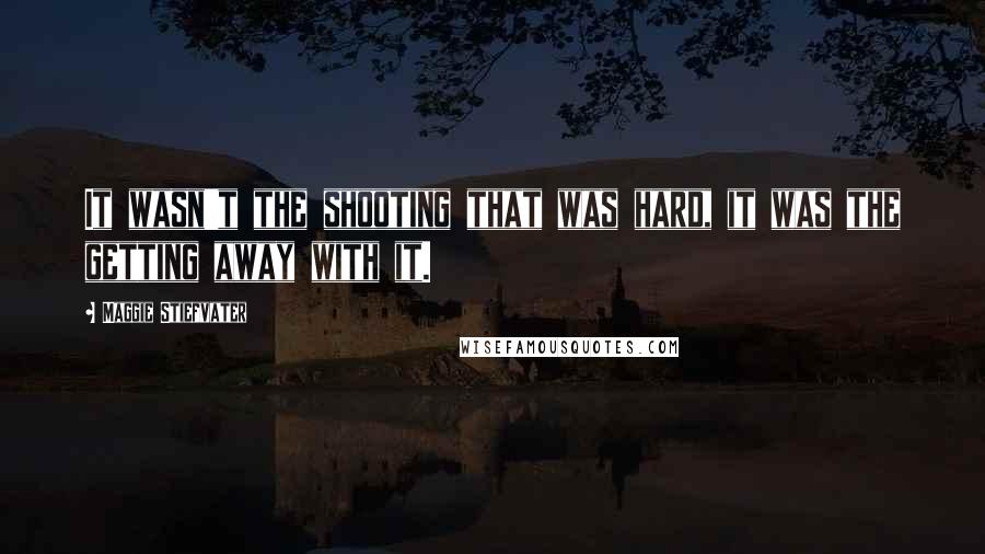 Maggie Stiefvater Quotes: It wasn't the shooting that was hard, it was the getting away with it.