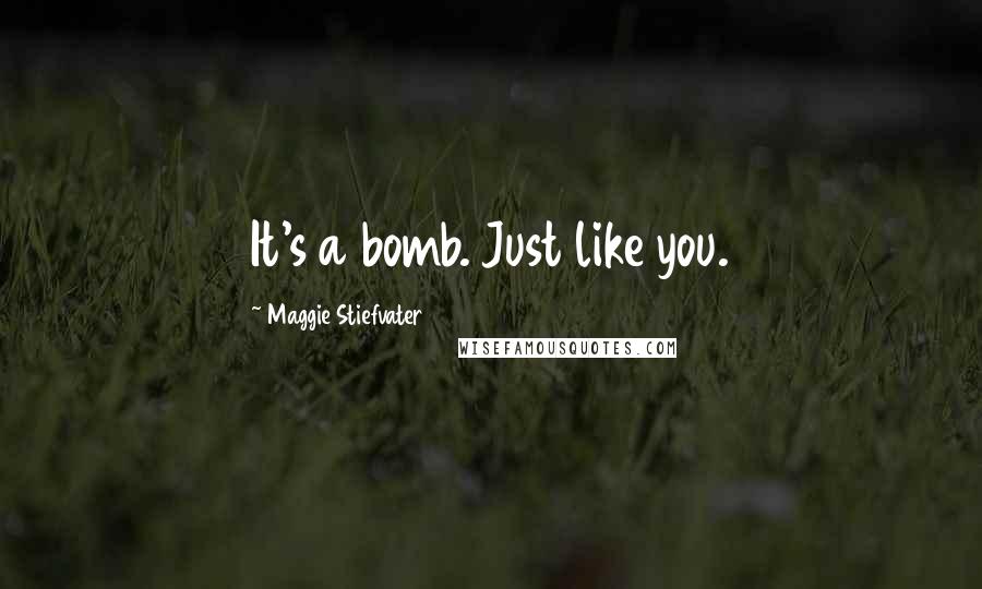 Maggie Stiefvater Quotes: It's a bomb. Just like you.