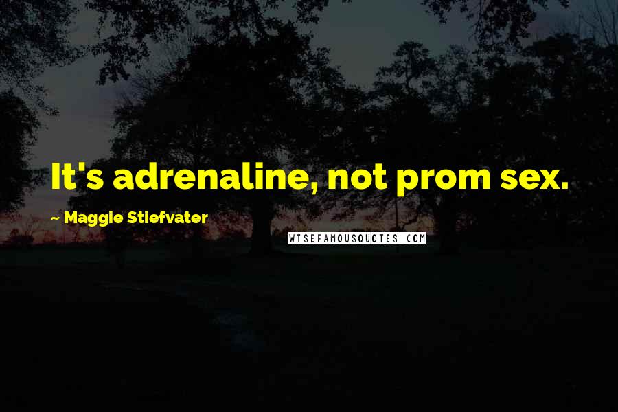 Maggie Stiefvater Quotes: It's adrenaline, not prom sex.