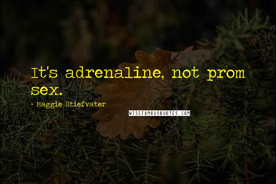 Maggie Stiefvater Quotes: It's adrenaline, not prom sex.