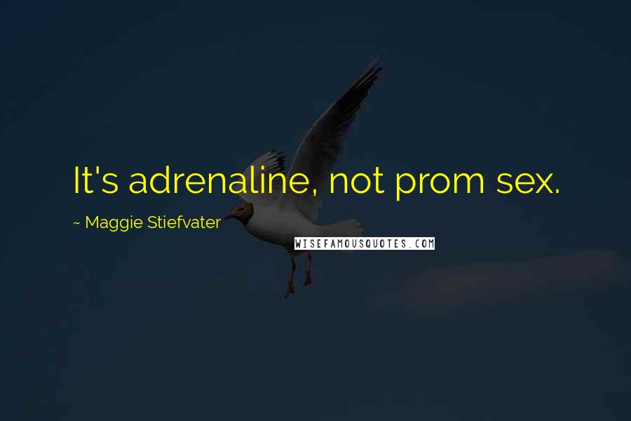 Maggie Stiefvater Quotes: It's adrenaline, not prom sex.