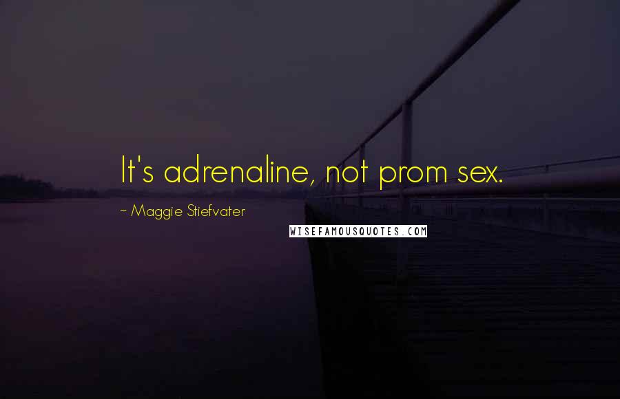 Maggie Stiefvater Quotes: It's adrenaline, not prom sex.