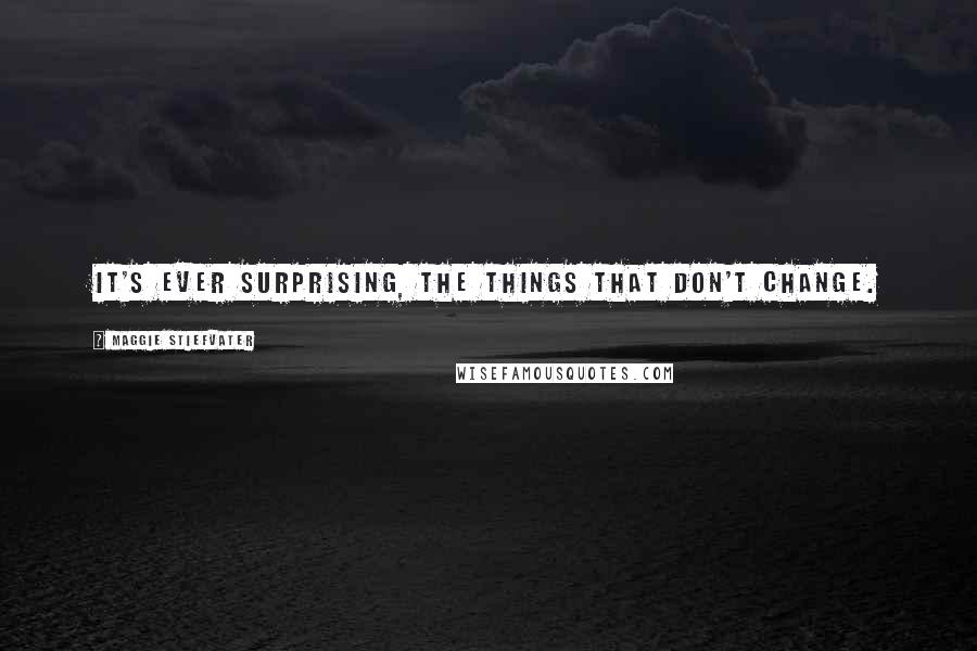 Maggie Stiefvater Quotes: It's ever surprising, the things that don't change.
