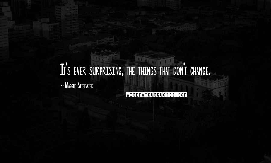 Maggie Stiefvater Quotes: It's ever surprising, the things that don't change.