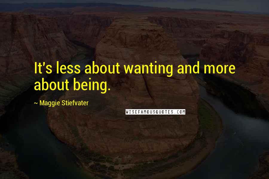 Maggie Stiefvater Quotes: It's less about wanting and more about being.