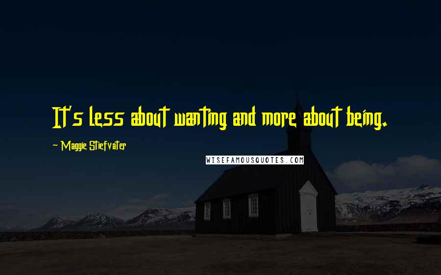 Maggie Stiefvater Quotes: It's less about wanting and more about being.