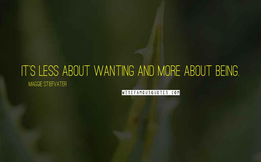 Maggie Stiefvater Quotes: It's less about wanting and more about being.