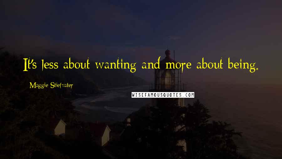 Maggie Stiefvater Quotes: It's less about wanting and more about being.