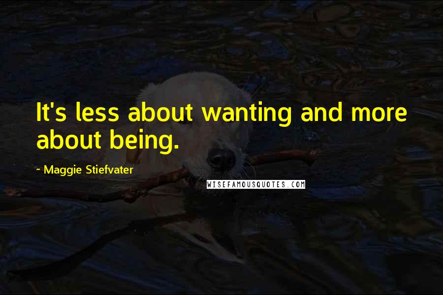 Maggie Stiefvater Quotes: It's less about wanting and more about being.