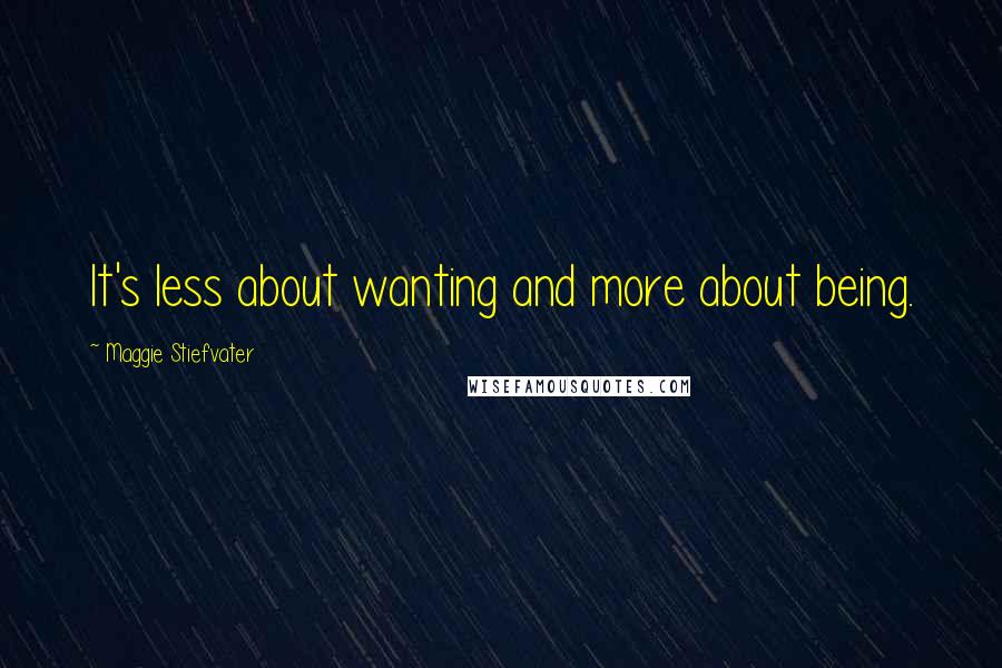 Maggie Stiefvater Quotes: It's less about wanting and more about being.