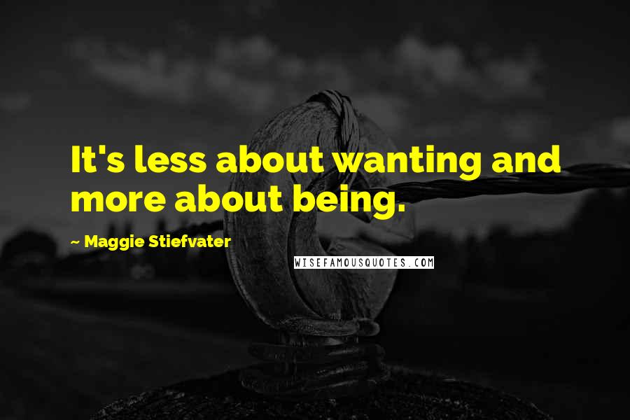 Maggie Stiefvater Quotes: It's less about wanting and more about being.