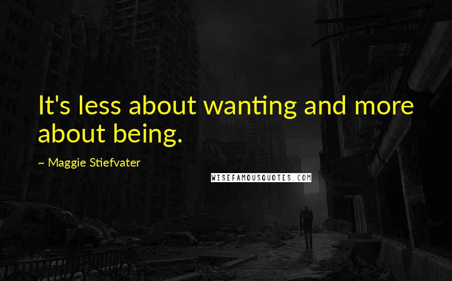 Maggie Stiefvater Quotes: It's less about wanting and more about being.