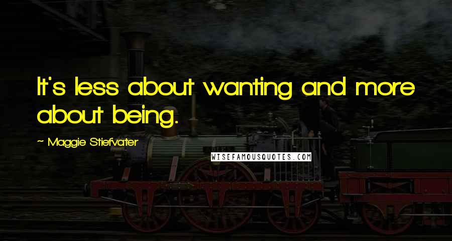 Maggie Stiefvater Quotes: It's less about wanting and more about being.