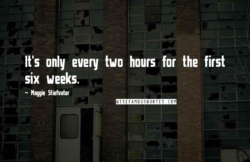Maggie Stiefvater Quotes: It's only every two hours for the first six weeks.