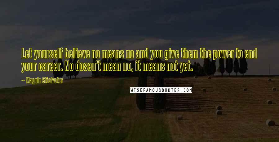 Maggie Stiefvater Quotes: Let yourself believe no means no and you give them the power to end your career. No dosen't mean no, it means not yet.