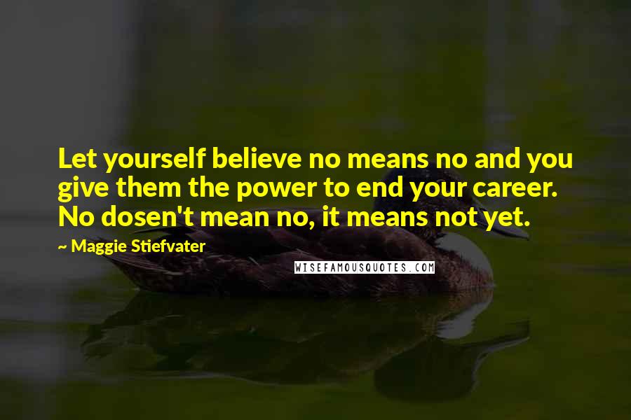 Maggie Stiefvater Quotes: Let yourself believe no means no and you give them the power to end your career. No dosen't mean no, it means not yet.