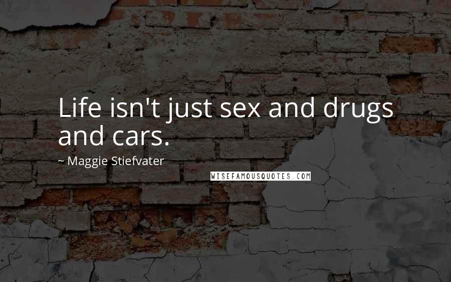 Maggie Stiefvater Quotes: Life isn't just sex and drugs and cars.